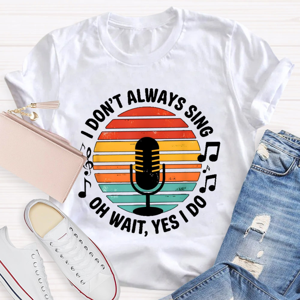 I Don't Always Sing Oh Wait Yes I Do Musical Theater Gift  T-shirt