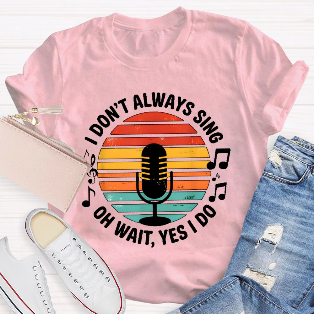 I Don't Always Sing Oh Wait Yes I Do Musical Theater Gift  T-shirt
