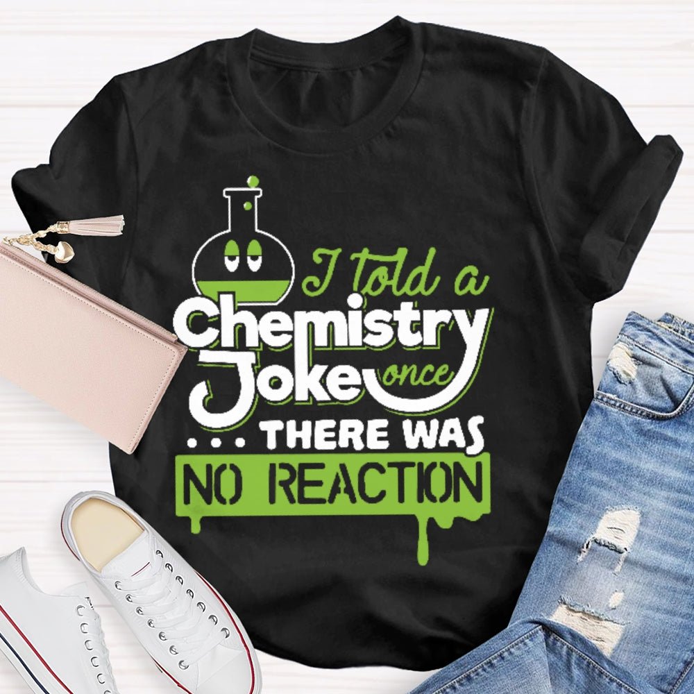 Once I Told A Chemistry Joke There Was No Reaction  Science T-shirt