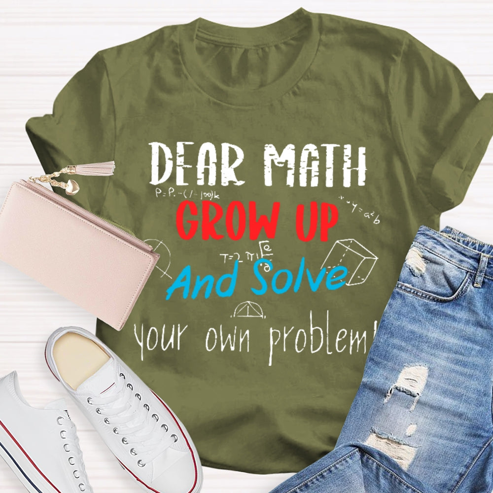 Dear Math Grow Up And Solve Your Own Problems Math Saying T-shirt