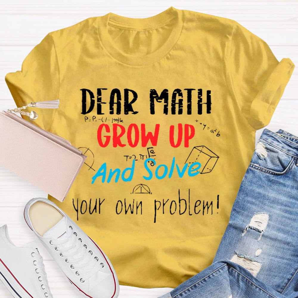 Dear Math Grow Up And Solve Your Own Problems Math Saying T-shirt