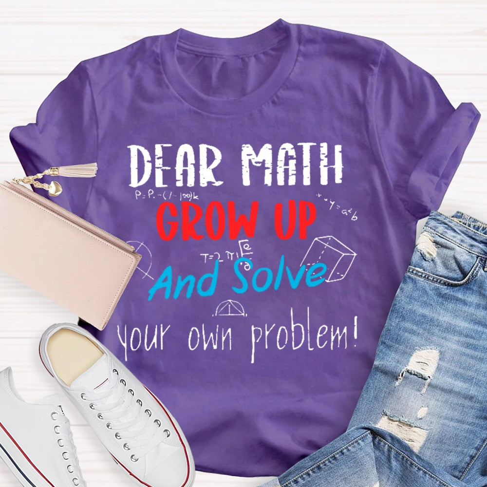 Dear Math Grow Up And Solve Your Own Problems Math Saying T-shirt