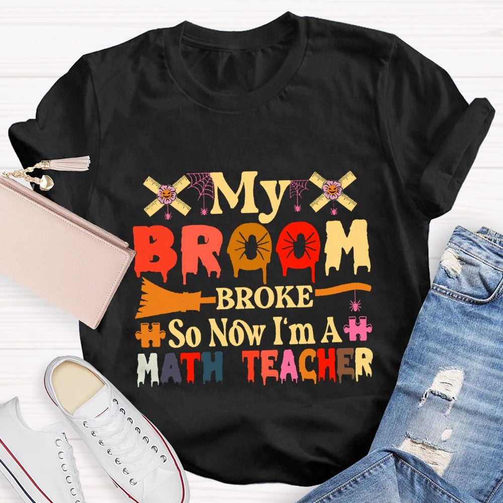 My Broom Broke So Now I'M A Math Teacher T-Shirt
