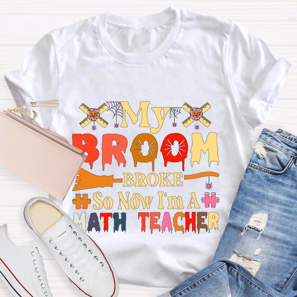 My Broom Broke So Now I'M A Math Teacher T-Shirt