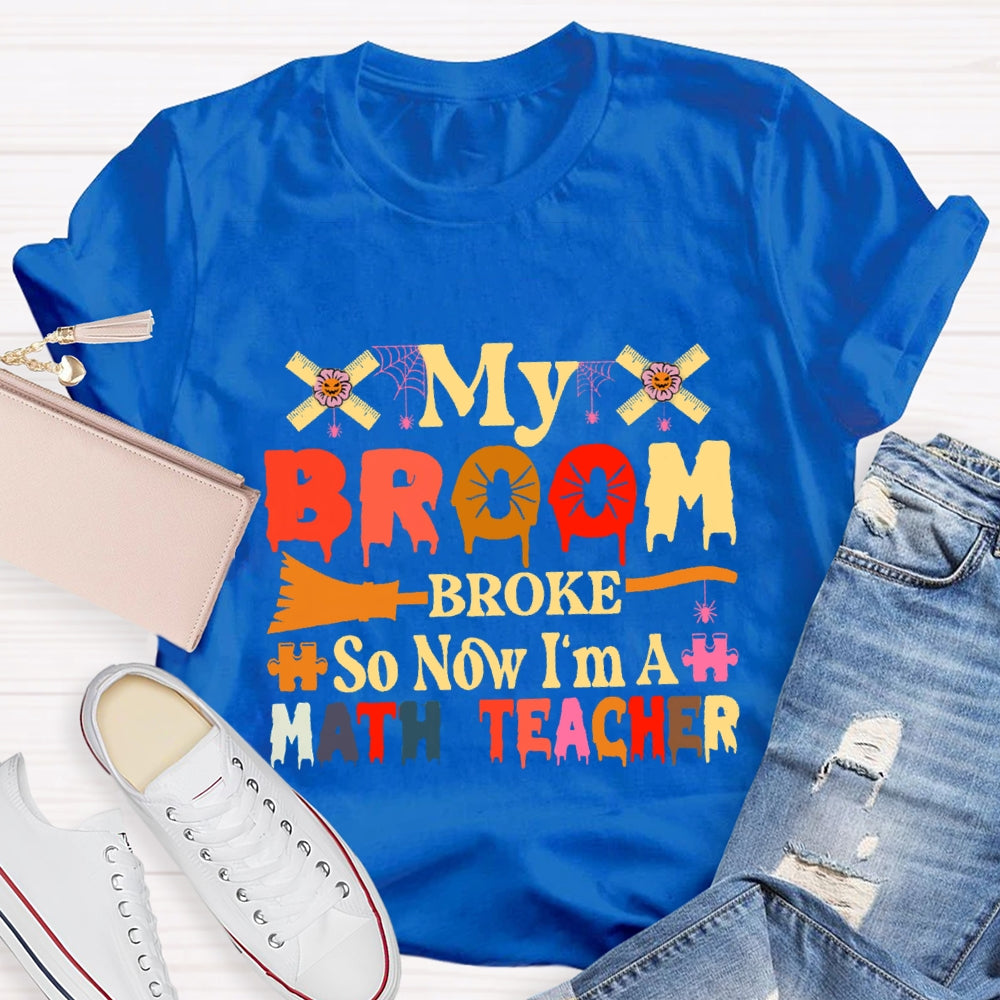 My Broom Broke So Now I'M A Math Teacher T-Shirt