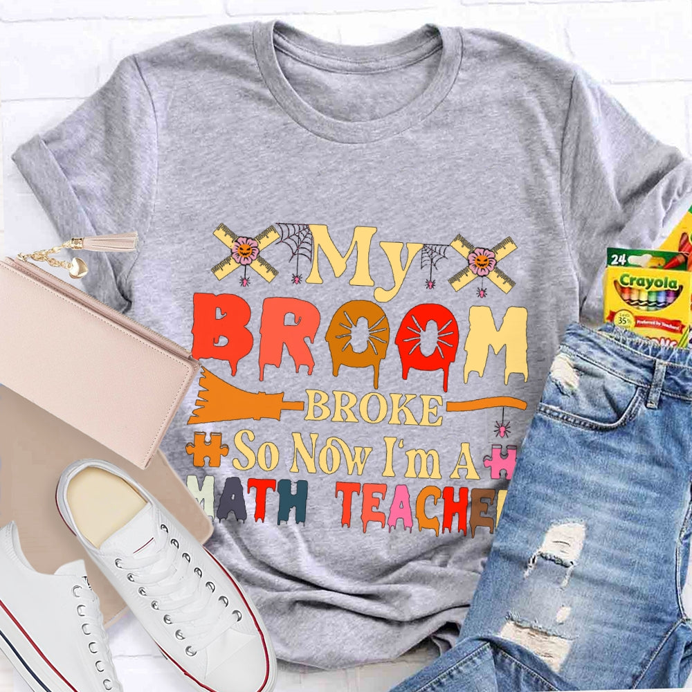 My Broom Broke So Now I'M A Math Teacher T-Shirt