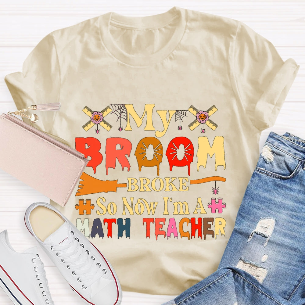 My Broom Broke So Now I'M A Math Teacher T-Shirt