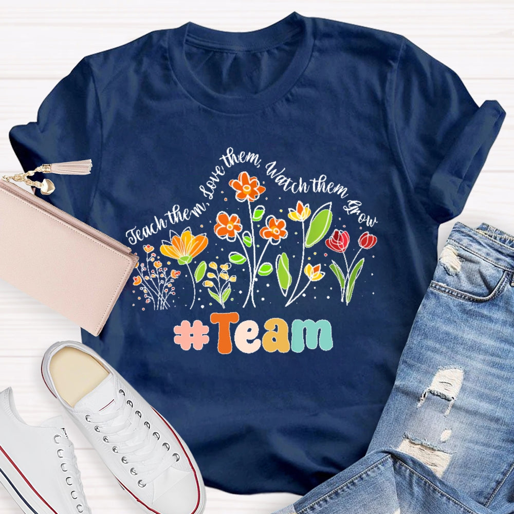 Personalized Team Name Teach Them Love Them Watch Them Grow  Flowers T-shirt