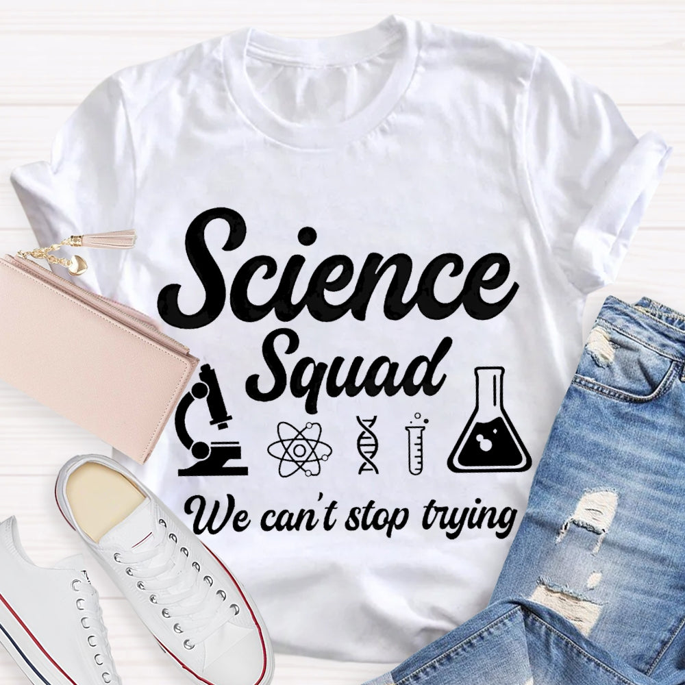 Science Squad We Can'T Stop Trying Science Teacher T-shirt