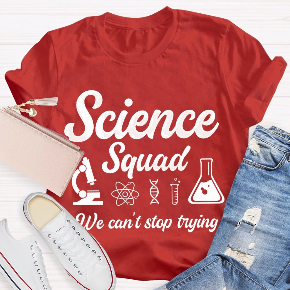 Science Squad We Can'T Stop Trying Science Teacher T-shirt
