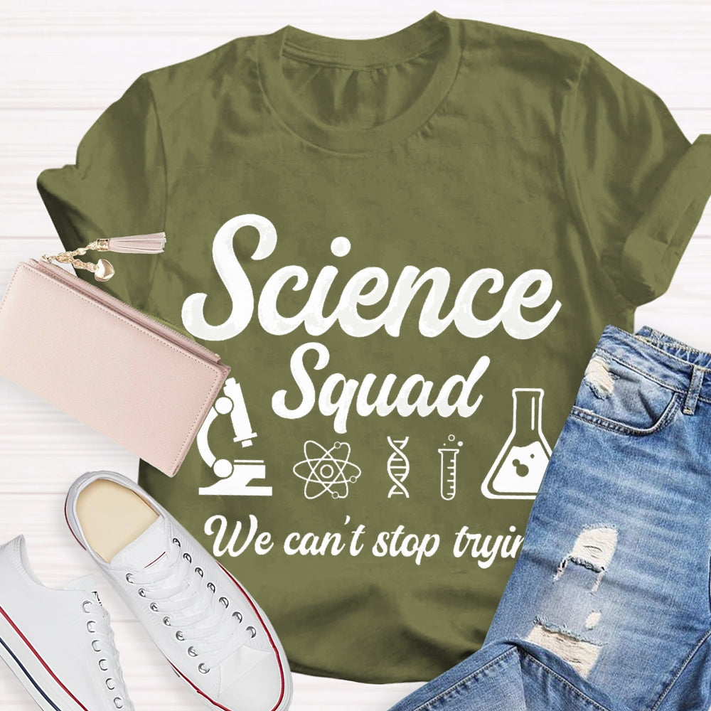 Science Squad We Can'T Stop Trying Science Teacher T-shirt