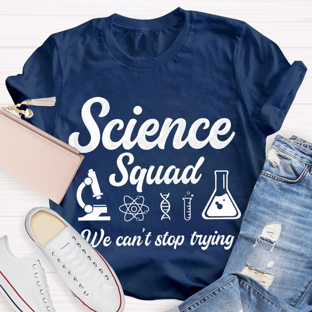 Science Squad We Can'T Stop Trying Science Teacher T-shirt