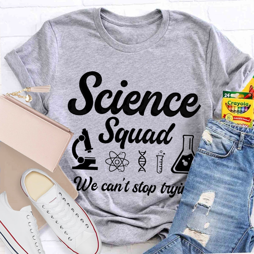 Science Squad We Can'T Stop Trying Science Teacher T-shirt