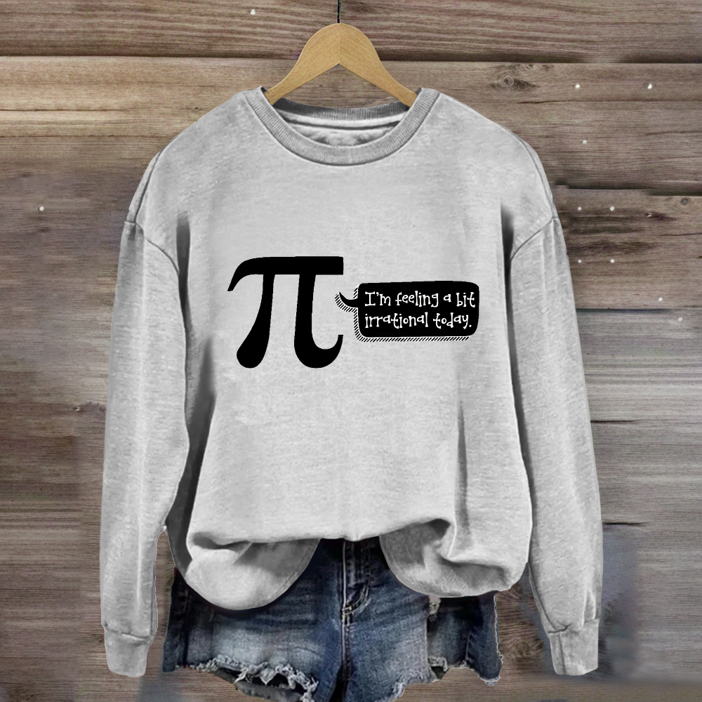 I'm Feeling A Bit Irrational Today Pi Day Sweatshirt