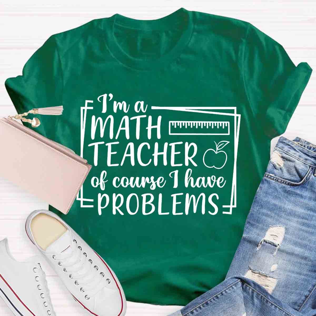 I'm A Math Teacher Of Course I Have Problems Teacher T-Shirt