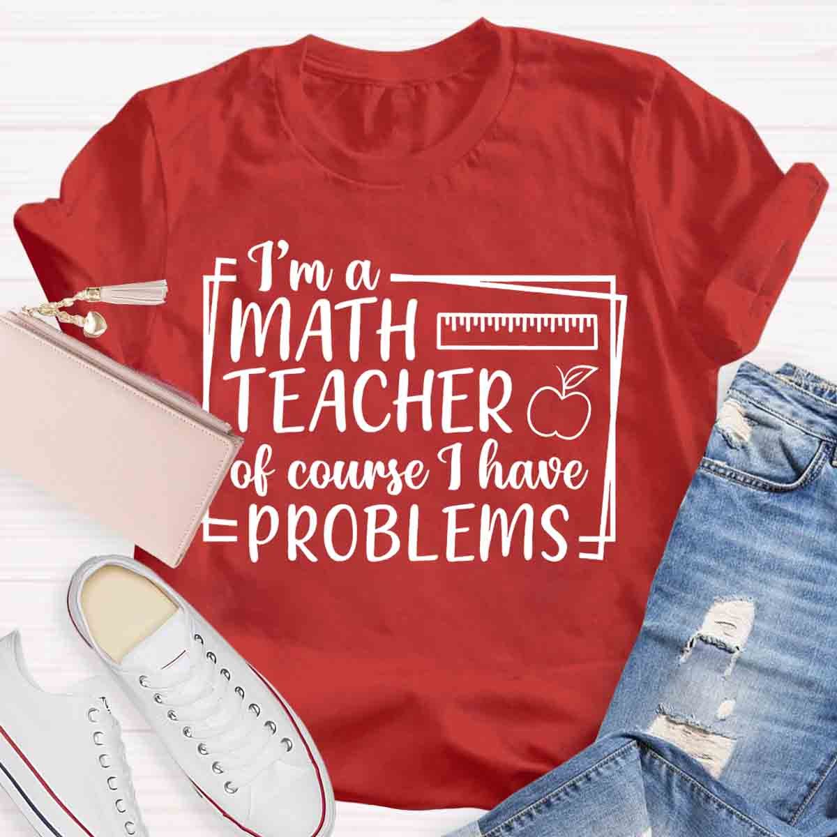 I'm A Math Teacher Of Course I Have Problems Teacher T-Shirt