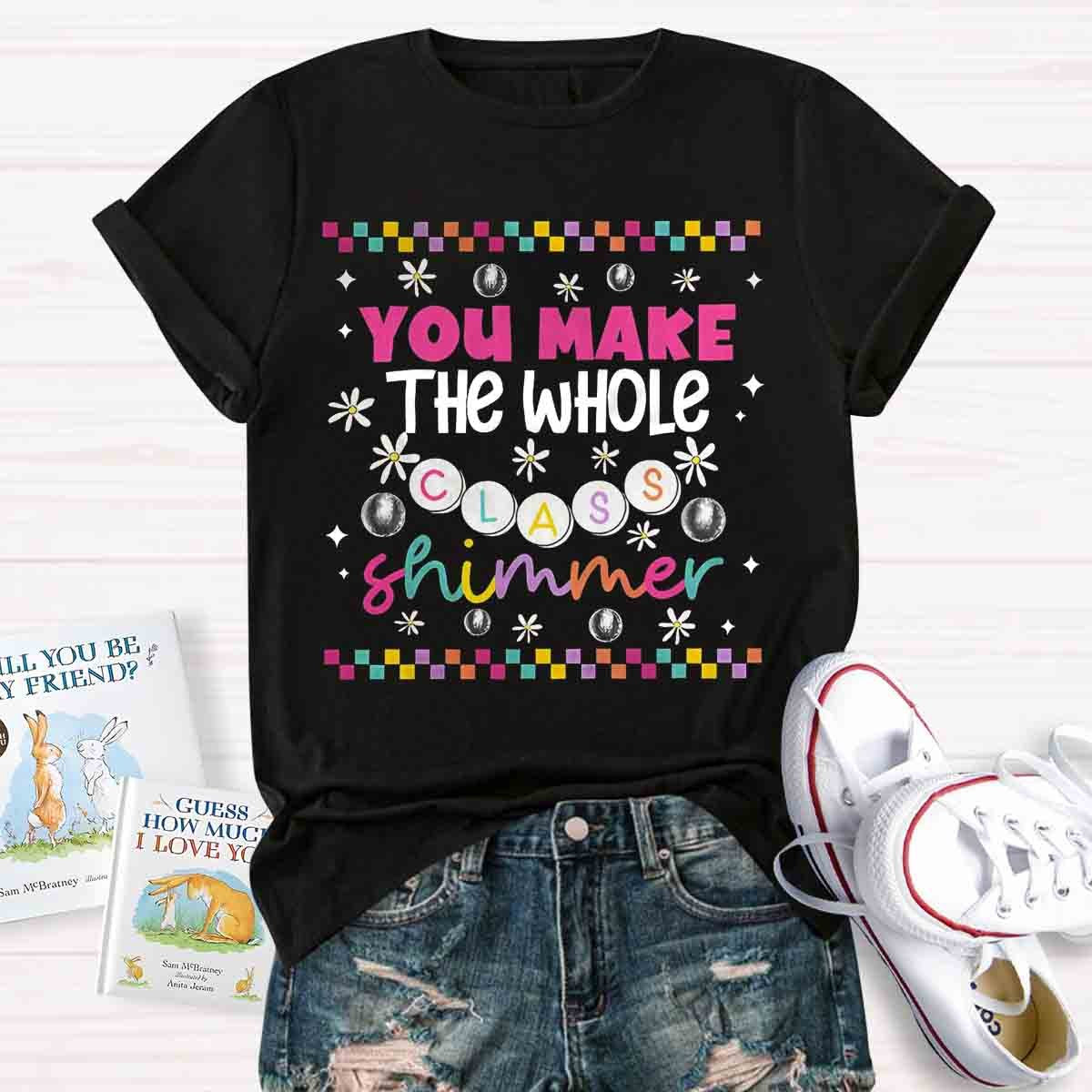 You Make The Whole Class Shimmer Teachers T-Shirt