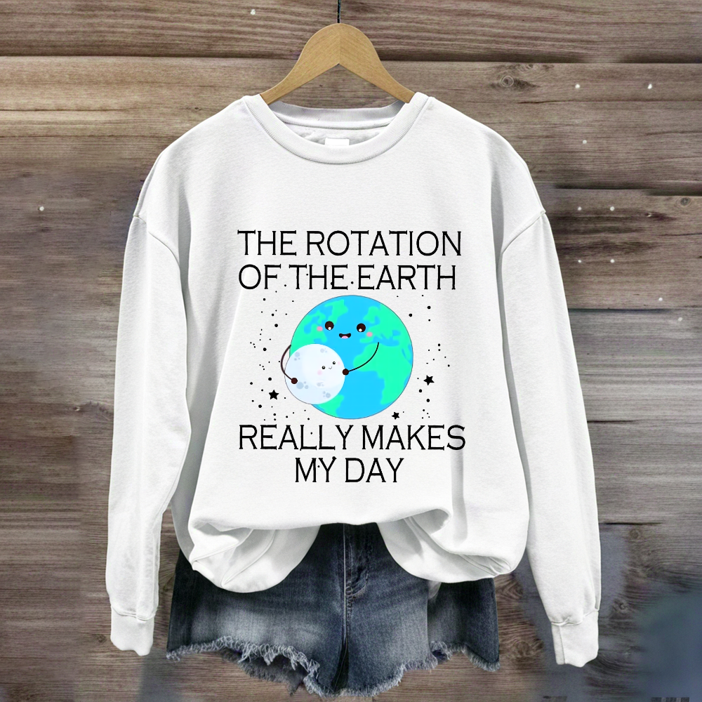 The Rotation Of The Earth Really Makes My Day Sweatshirt