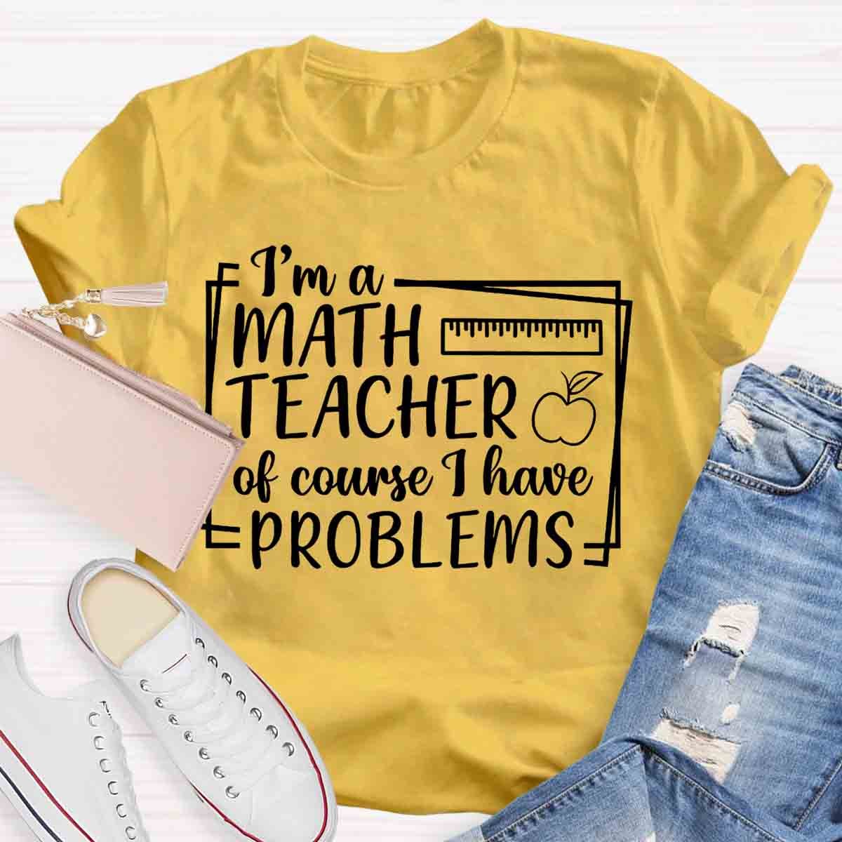 I'm A Math Teacher Of Course I Have Problems Teacher T-Shirt