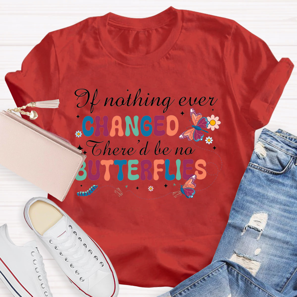 if Nothing Ever Changed There'd Be No Butterflies T-Shirt