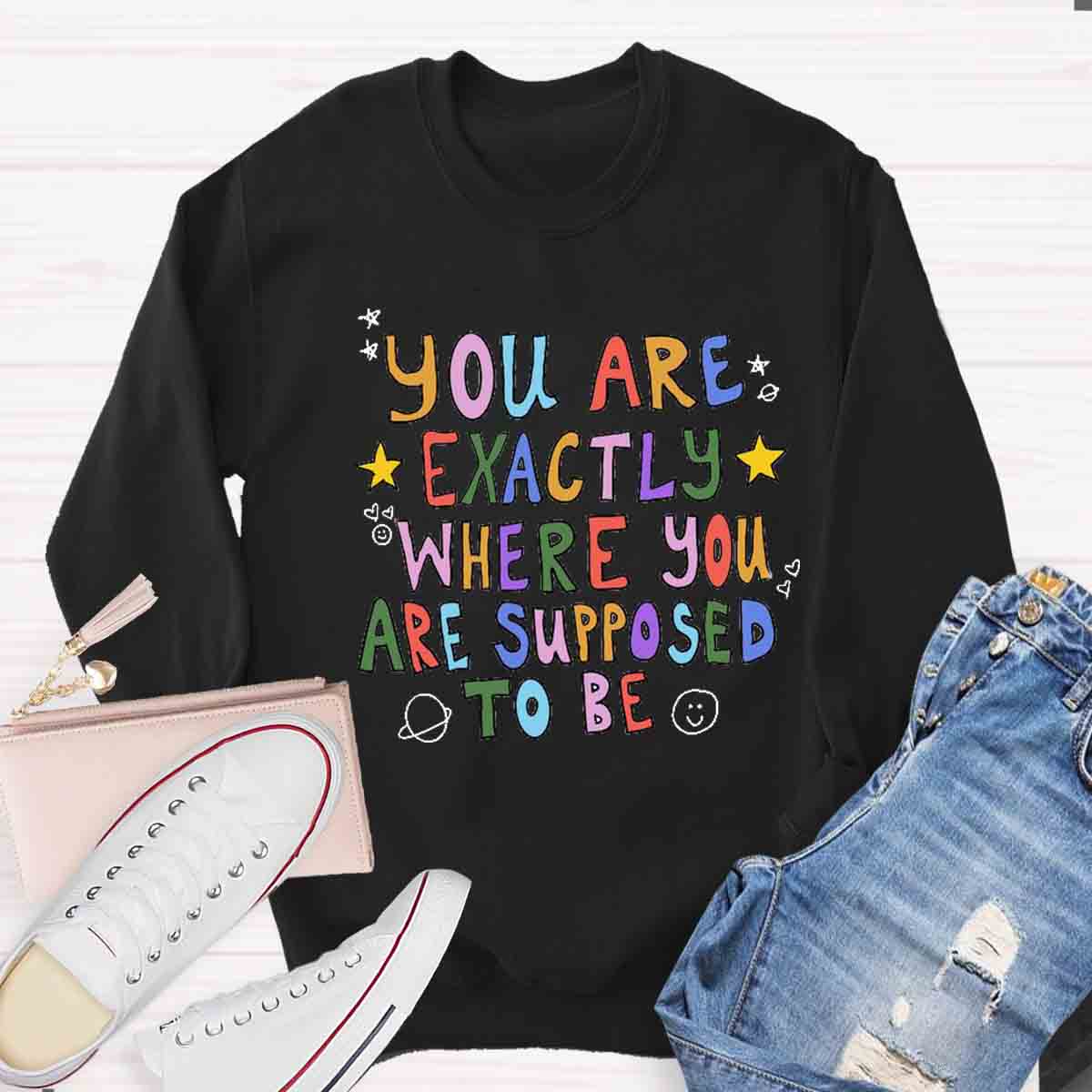 You Are Exactly Where You Are Supposed To Be Sweatshirt