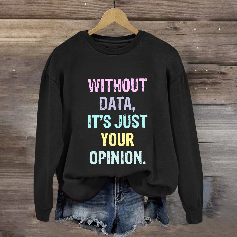 Without Data It's Just An Opinion Sweatshirt