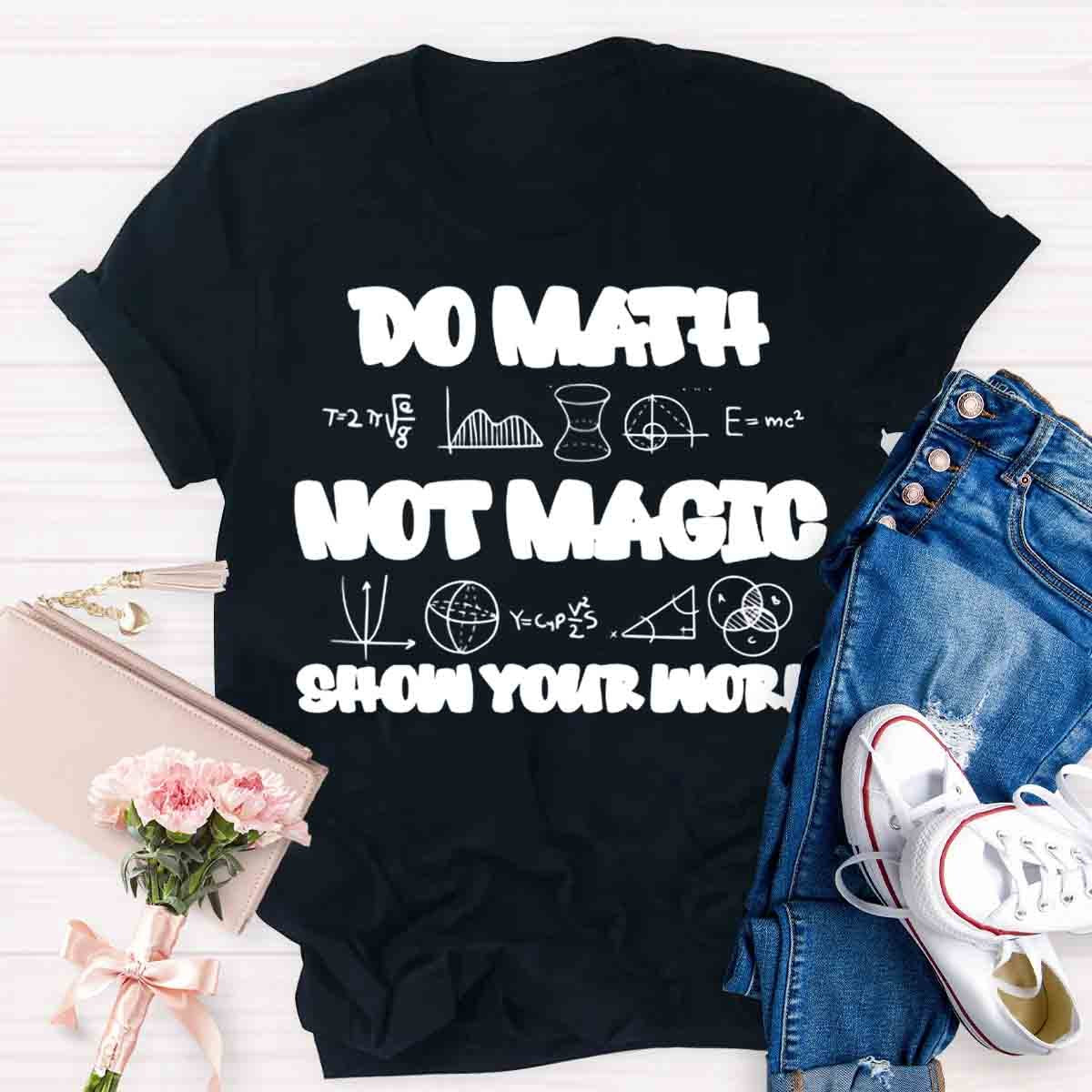 Do Math Not Magic Show Your Work Teacher T-Shirt