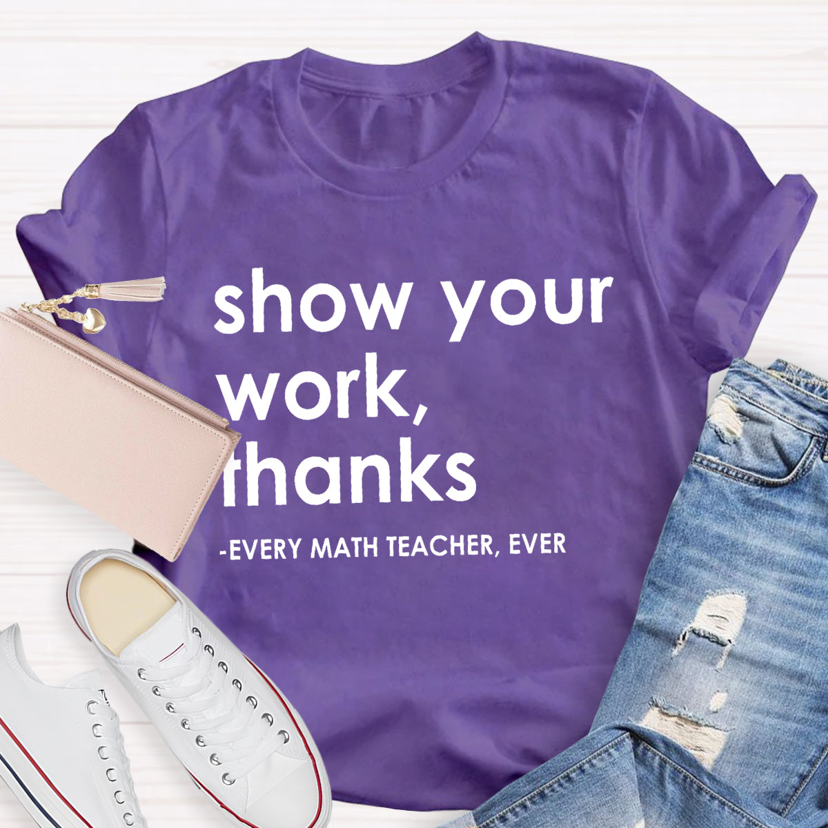 Show Your Work, Thanks Every Math Teacher Ever T-Shirt