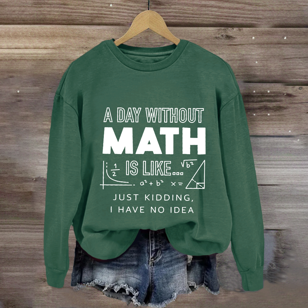 A Day Without Math Is Like Have No Idea Sweatshirt