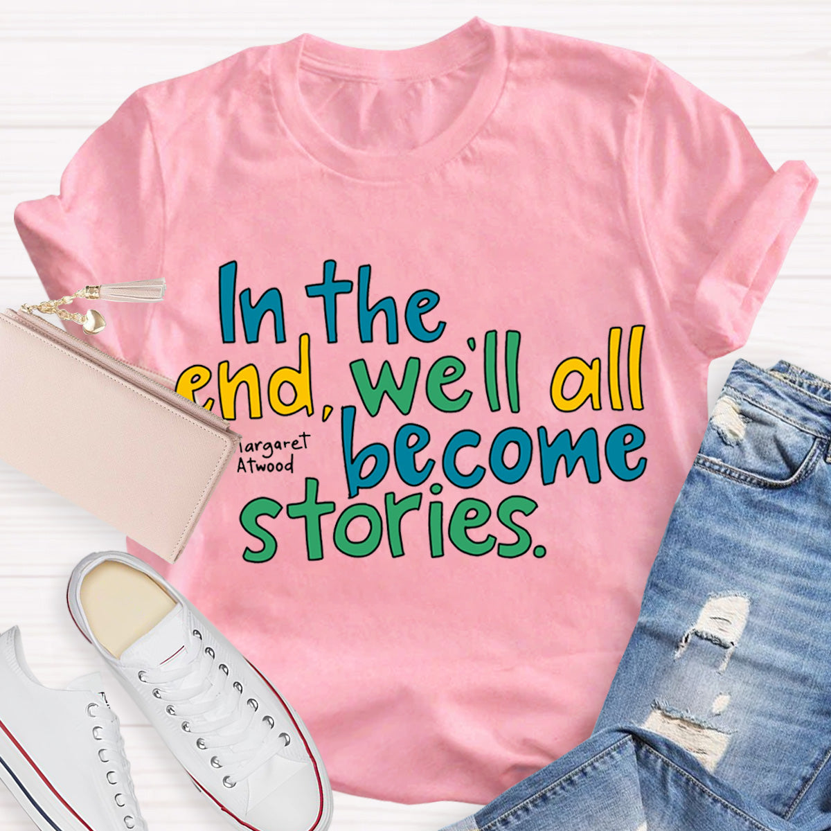 In The End We All Become Stories Teacher T-Shirt