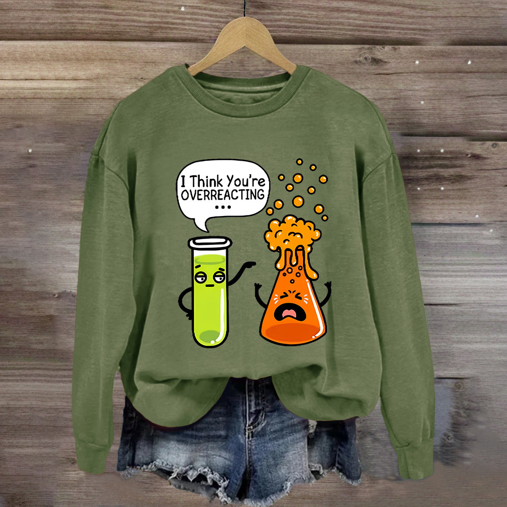 I Think You're Overreacting Chemistry Teacher Sweatshirt