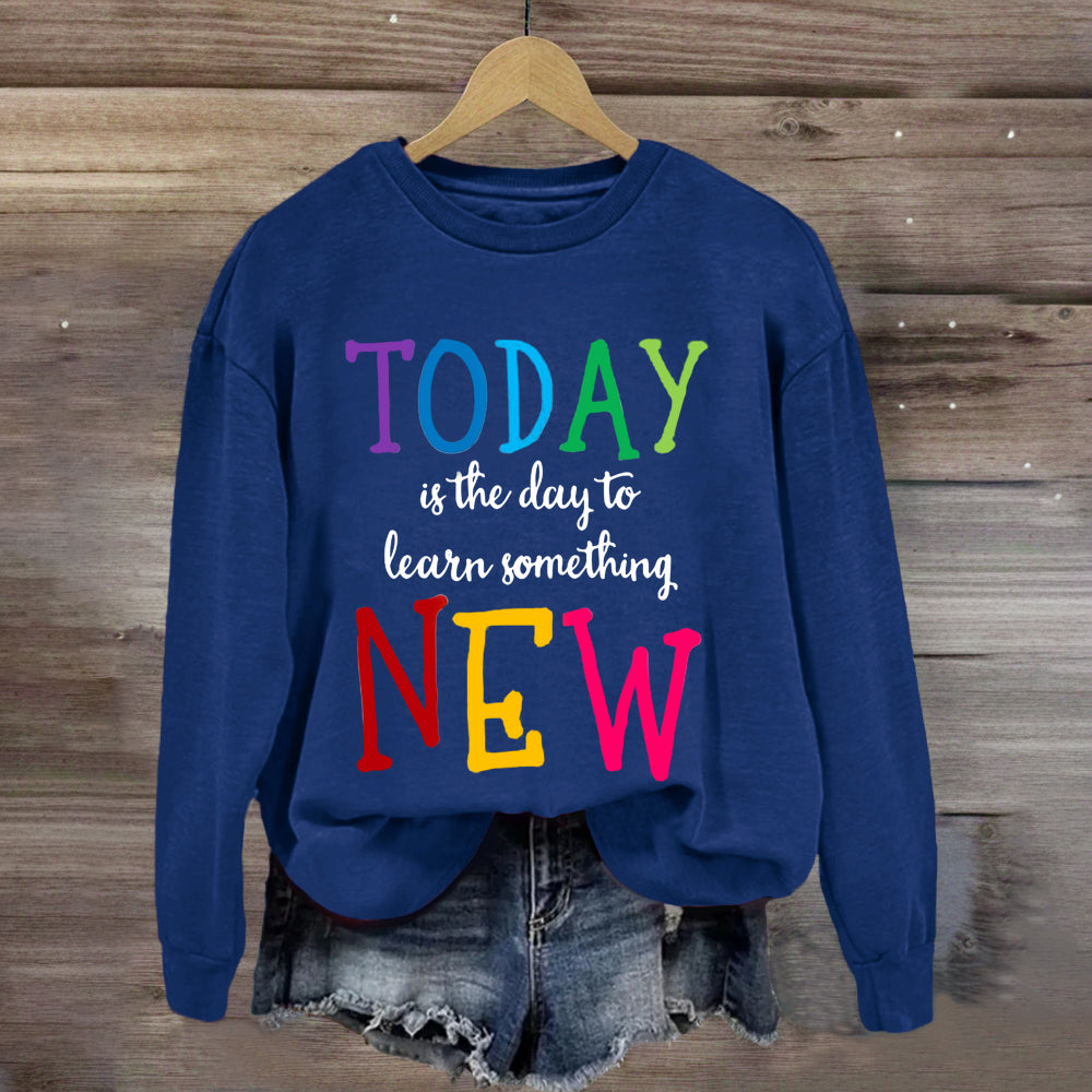 Today Is The Day To Learn Something New Thoughts Sweatshirt