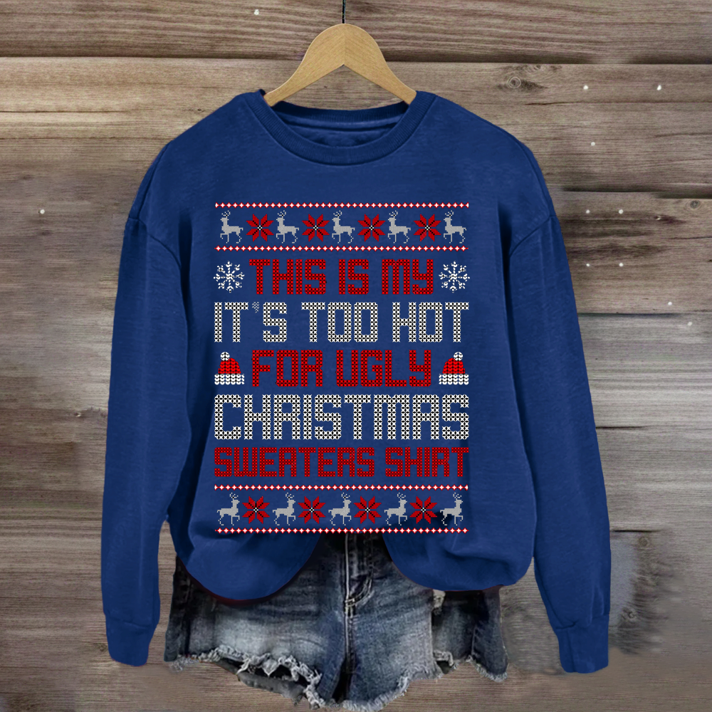 This Is My It's Too Hot For Ugly Christmas Sweaters Shirts Sweatshirt