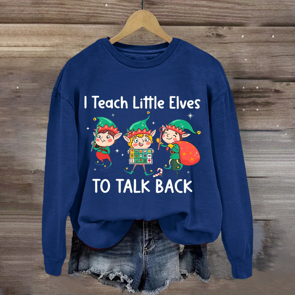 I Teach Little Sweatshirt Elves To Talk Back Sweatshirt