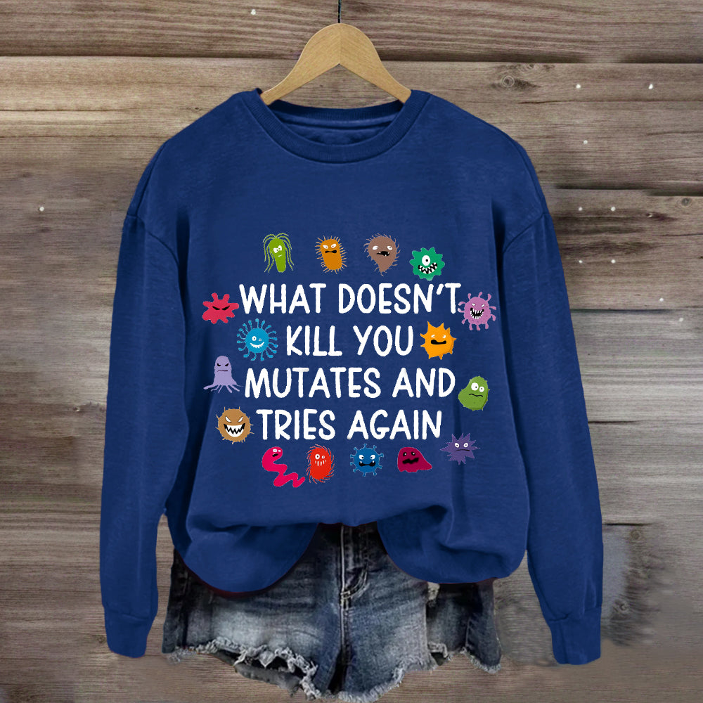 What Doesn't Kill You Mutates And Tries Again Sweatshirt