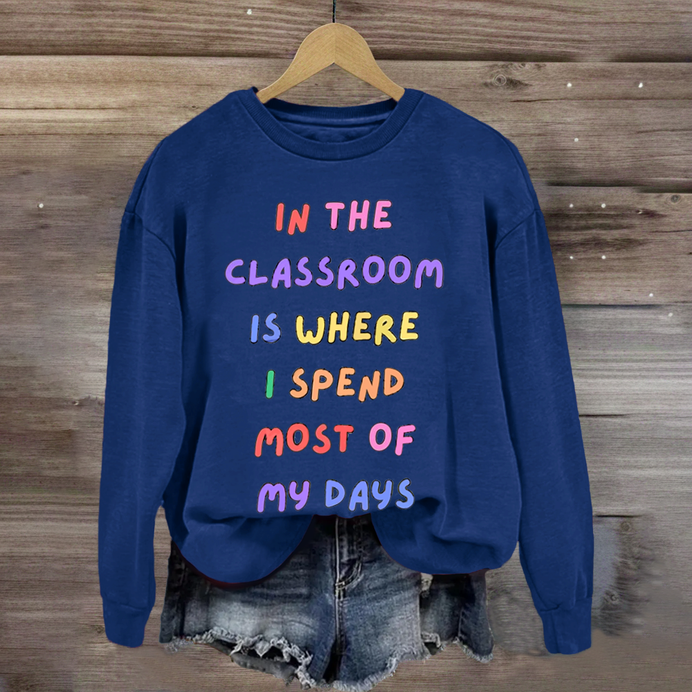 In The Classroom Is Where I Spend Most Of Days Teacher Sweatshirt