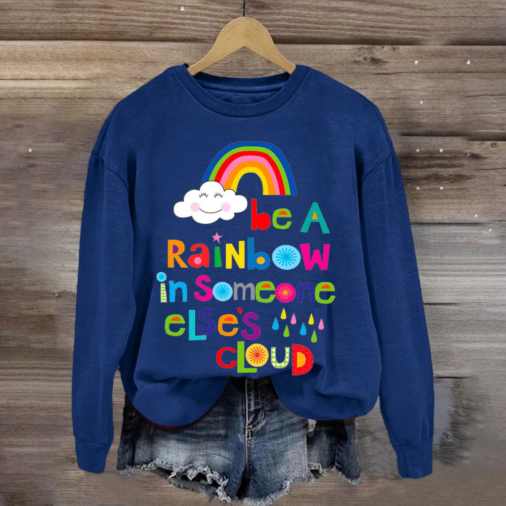 Be A Rainbow In Someone Elses Cloud Sweatshirt