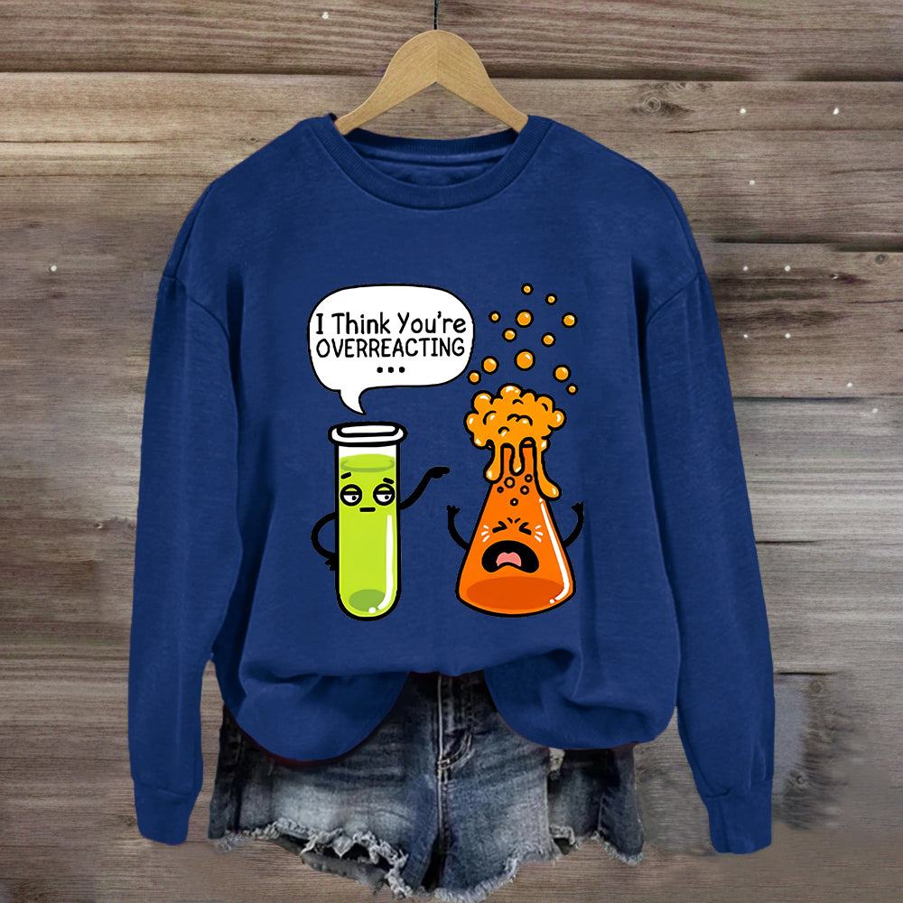 I Think You're Overreacting Chemistry Teacher Sweatshirt