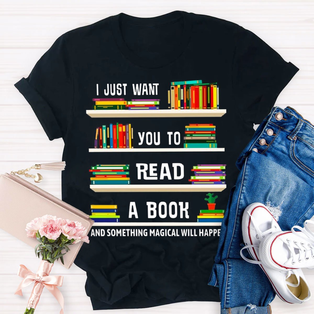 I Just Want You To Read A Book And Something Magical Will Happen Shirt