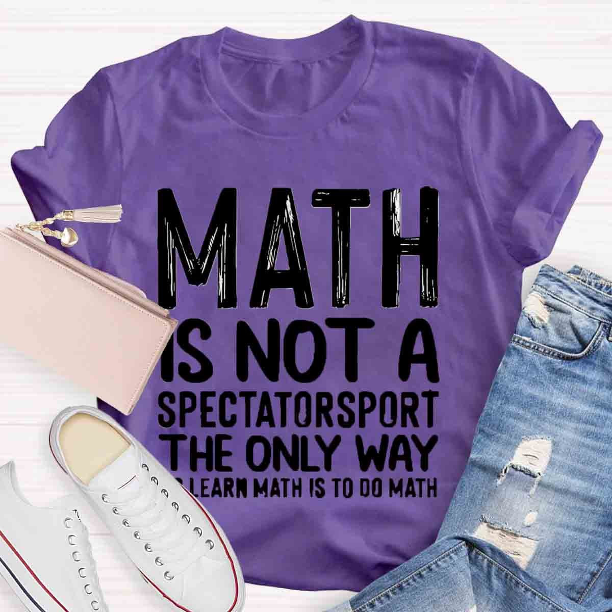 Math Is Not A Spectatorsport The Only Way To Learn Math Is To Do Math T-Shirt