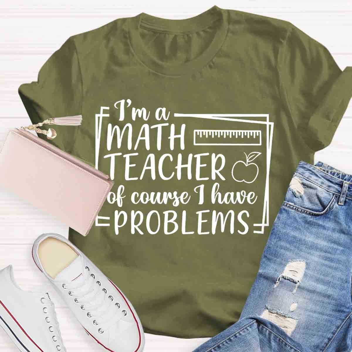 I'm A Math Teacher Of Course I Have Problems Teacher T-Shirt