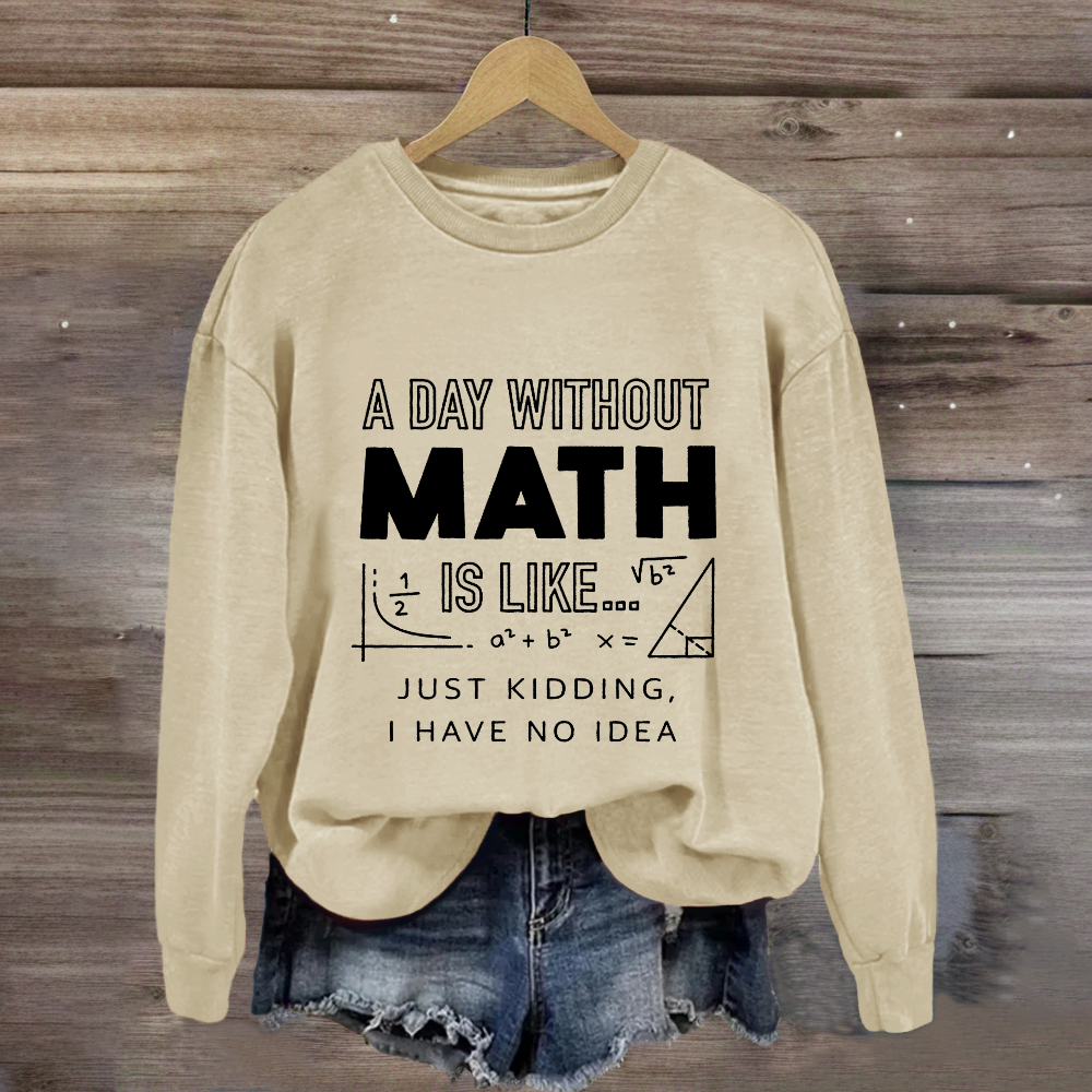 A Day Without Math Is Like Have No Idea Sweatshirt