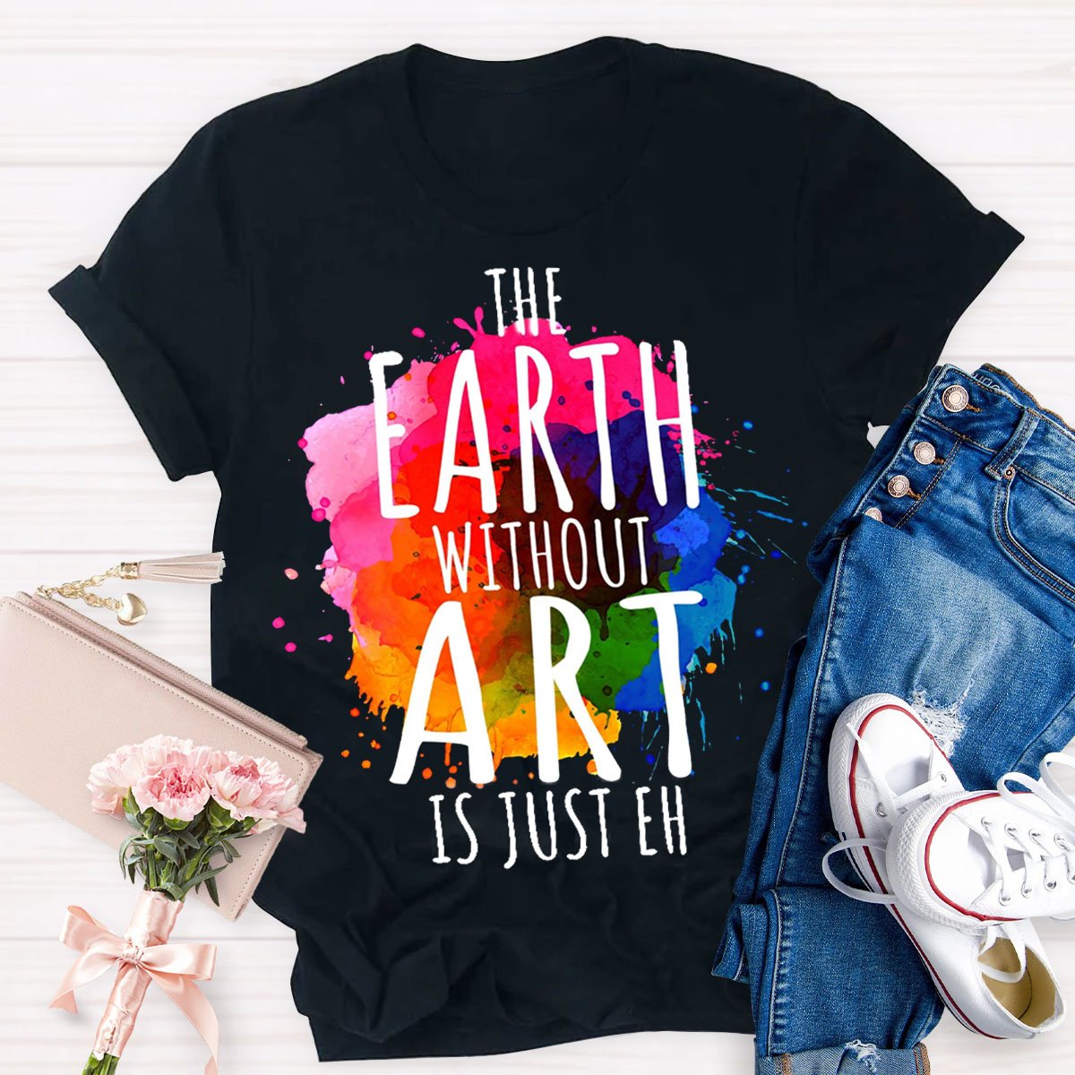 The Earth Without Art Is Just Eh Teachers T-Shirt