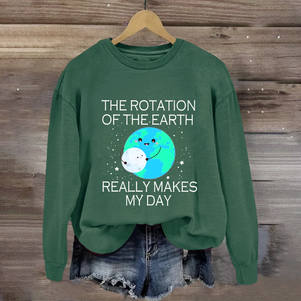 The Rotation Of The Earth Really Makes My Day Sweatshirt