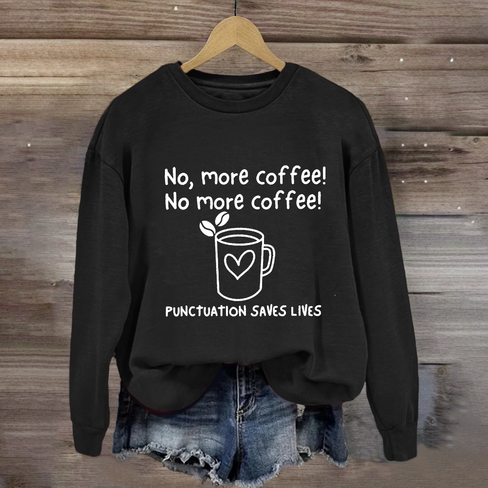 No, More Coffee No More Coffee Punctuation Saves Lives Sweatshirt