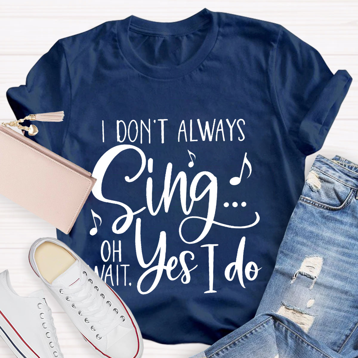 I Don't Always Sing On Wait Yes I Do T-Shirt