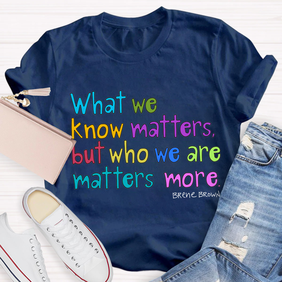 What We Know Matters But Who We Are Matters More Teacher T-Shirt