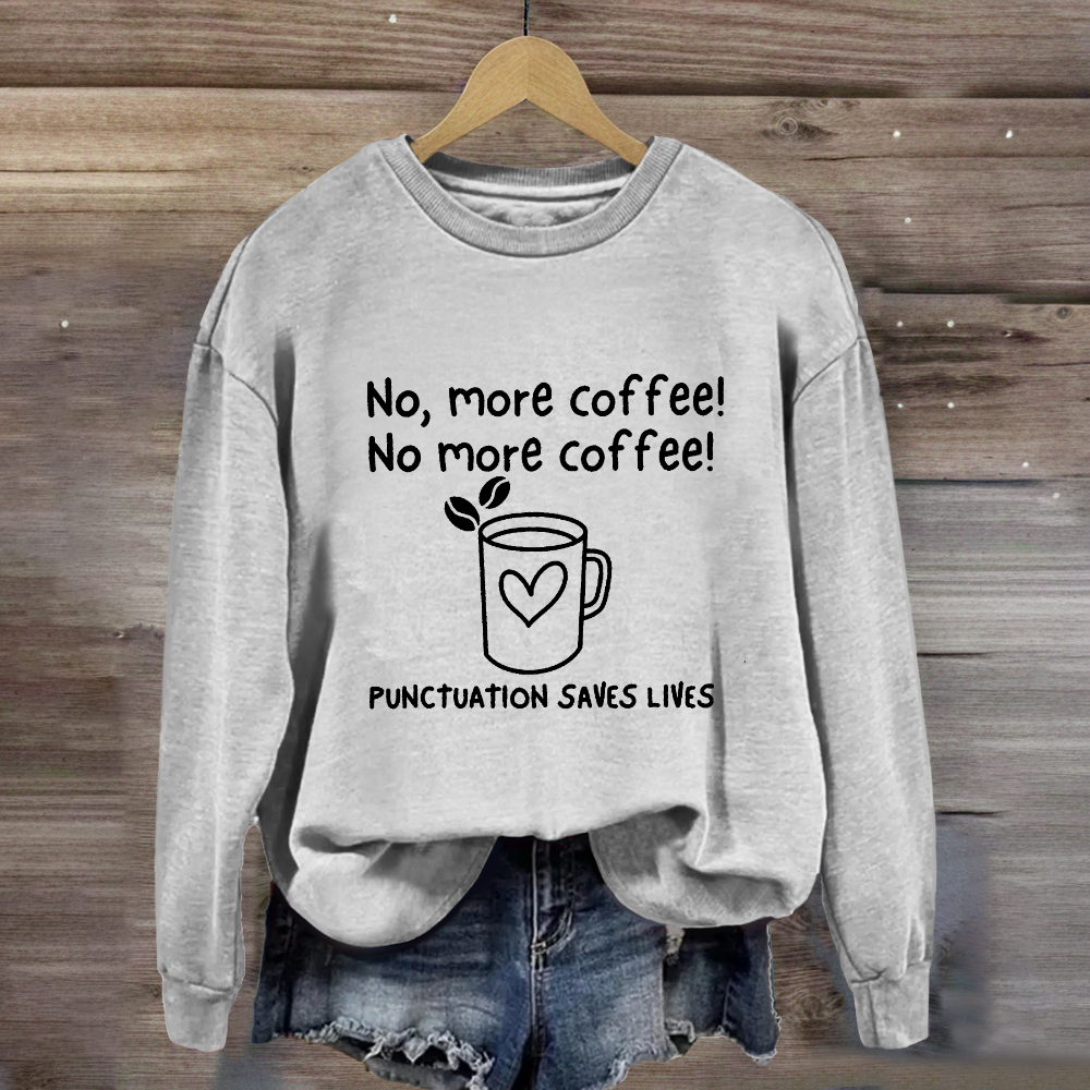 No, More Coffee No More Coffee Punctuation Saves Lives Sweatshirt