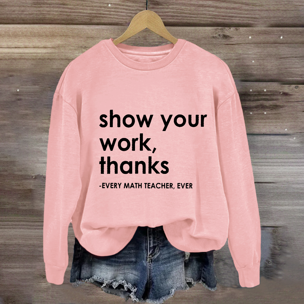 Show Your Work, Thanks Every Math Teacher Sweatshirt