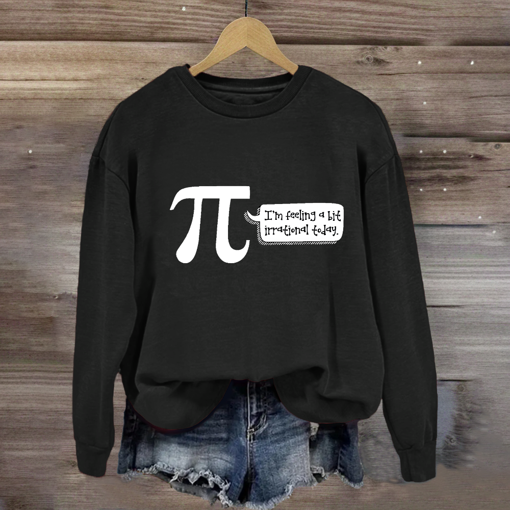 I'm Feeling A Bit Irrational Today Pi Day Sweatshirt